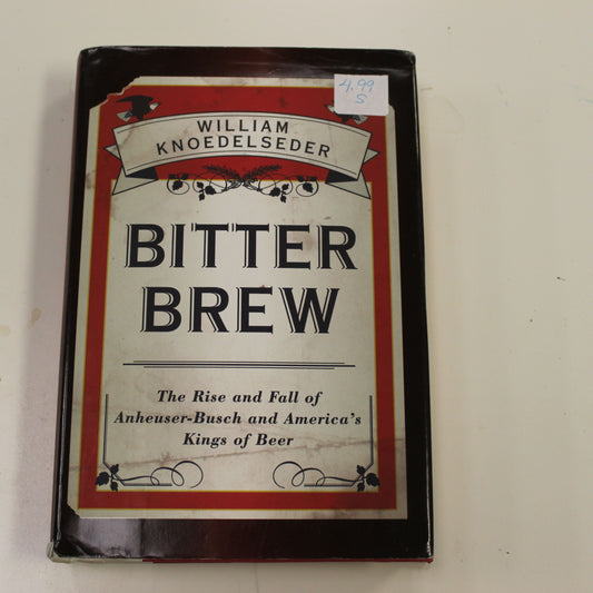 BITTER BREW: THE RISE AND FALL OF ANHEUSER-BUSCH AND AMERICA'S KINGS OF BEER