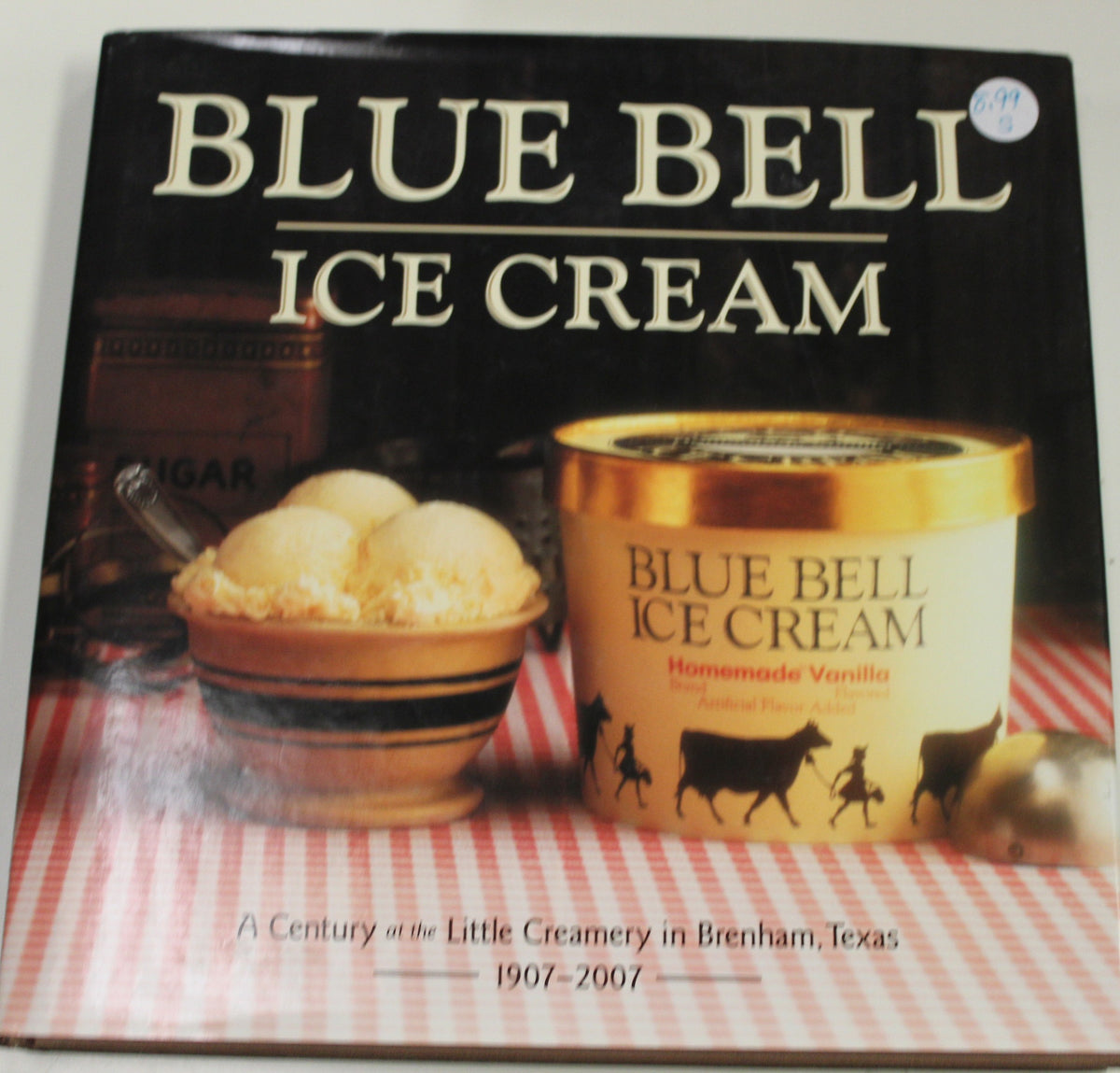 BLUE BELL ICE CREAM A CENTURY AT THE LITTLE CREAMERY IN BRENHAM, TEXAS 1907-2007