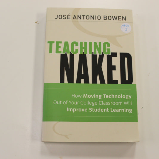 TEACHING NAKED: HOW MOVING TECHNOLOGY OUT OF THE COLLEGE CLASSROOM WIL IMPROVE STUDENT LEARNING