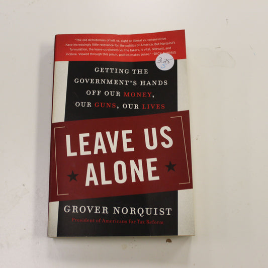 LEAVE US ALONE: GETTING THE GOVERNMENT'S HANDS OFF OUR MONEY, OUR GUNS, OUR LIVES